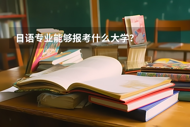 日语专业能够报考什么大学？