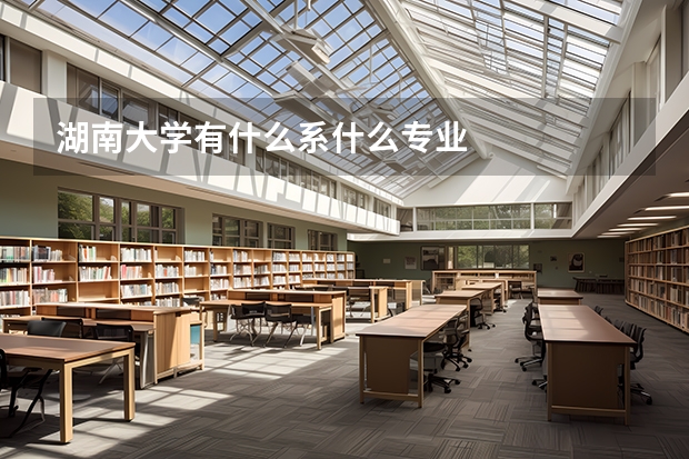 湖南大学有什么系什么专业