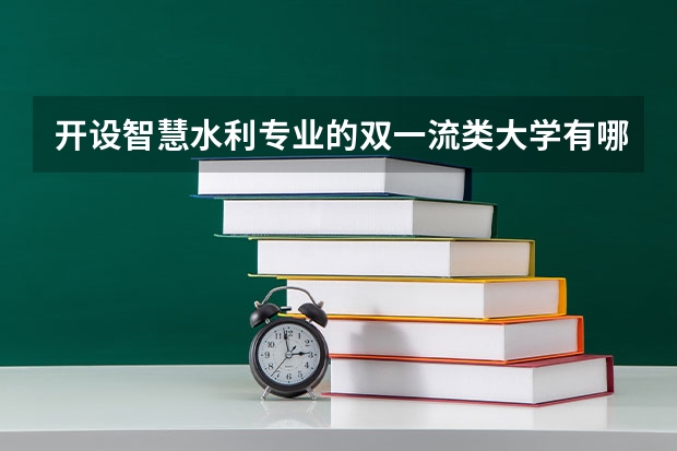 开设智慧水利专业的双一流类大学有哪些