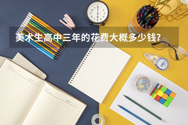 美术生高中三年的花费大概多少钱？
