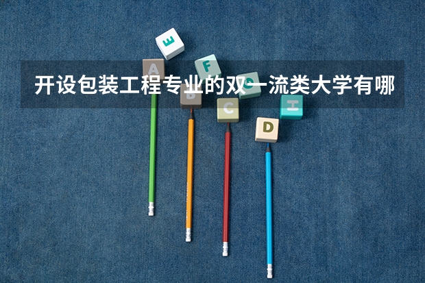 开设包装工程专业的双一流类大学有哪些