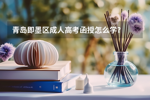 青岛即墨区成人高考函授怎么学？