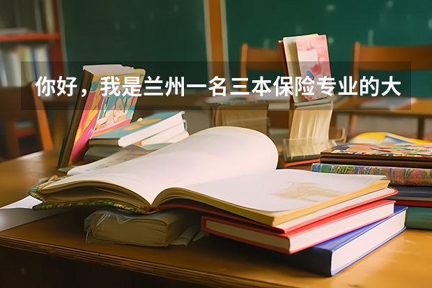 你好,我是兰州一名三本保险专业的大四学生,现在想考国内准精算师,(三本院校 学习金融的学生面临的就业问题)