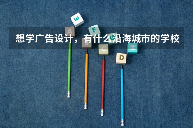 想学广告设计，有什么沿海城市的学校比较好？