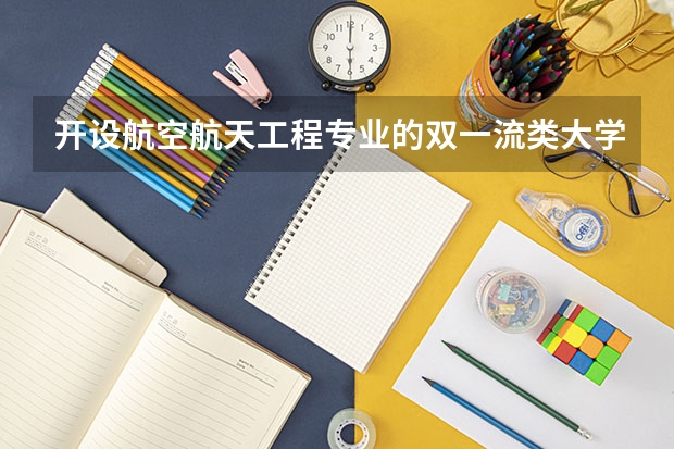 开设航空航天工程专业的双一流类大学有哪些