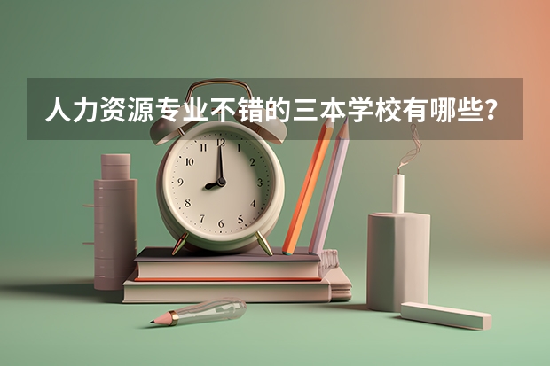 人力资源专业不错的三本学校有哪些?