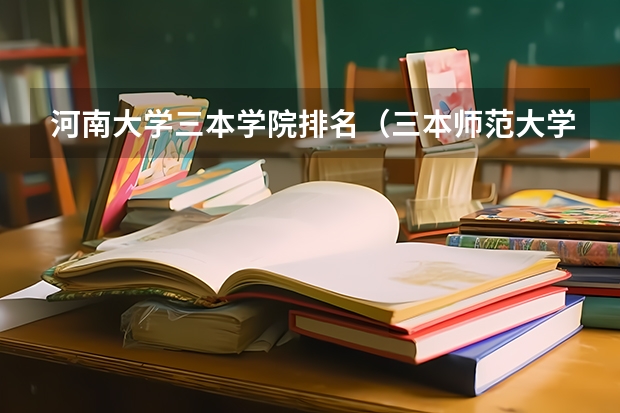 河南大学三本学院排名(三本师范大学排名)
