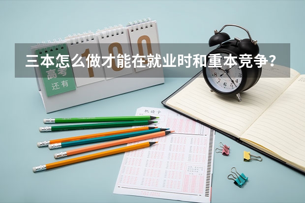 三本怎么做才能在就业时和重本竞争？
