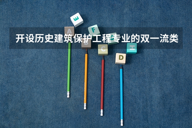 开设历史建筑保护工程专业的双一流类大学有哪些