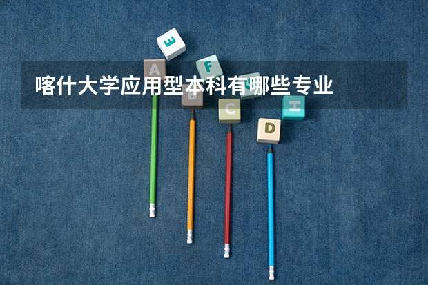 喀什大学应用型本科有哪些专业