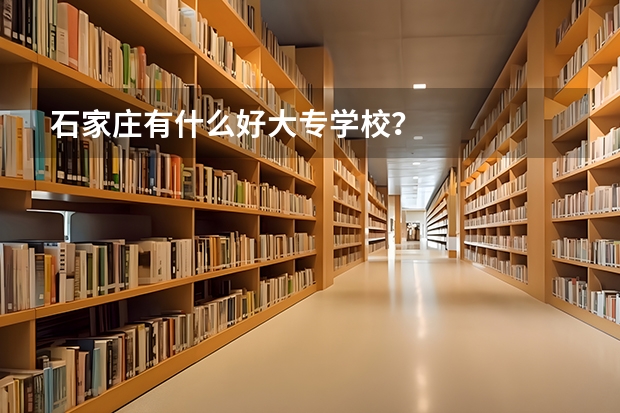 石家庄有什么好大专学校？