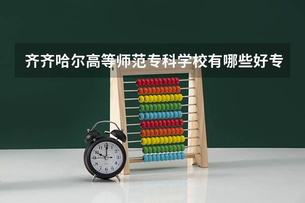 齐齐哈尔高等师范专科学校有哪些好专业,文科理科专业分别有哪些
