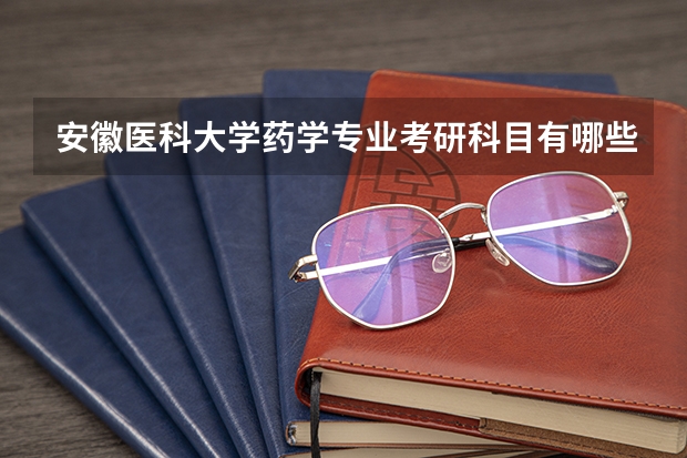 安徽医科大学药学专业考研科目有哪些