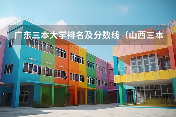 广东三本大学排名及分数线（山西三本大学排名情况？）