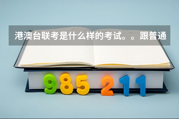 港澳台联考是什么样的考试。。跟普通的高考有什么不一样？？？