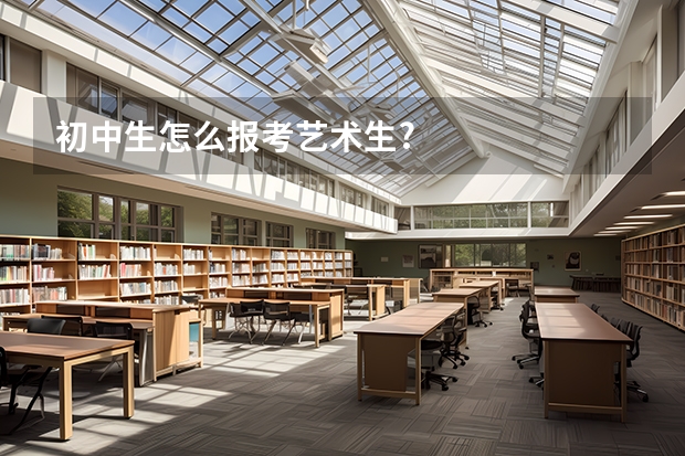 初中生怎么报考艺术生?