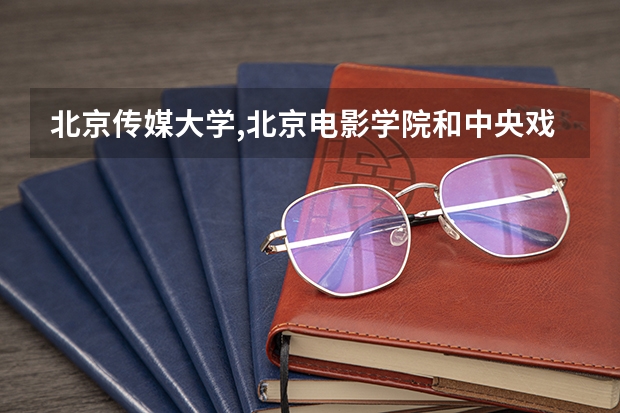 北京传媒大学,北京电影学院和中央戏剧学院都有哪些专业？