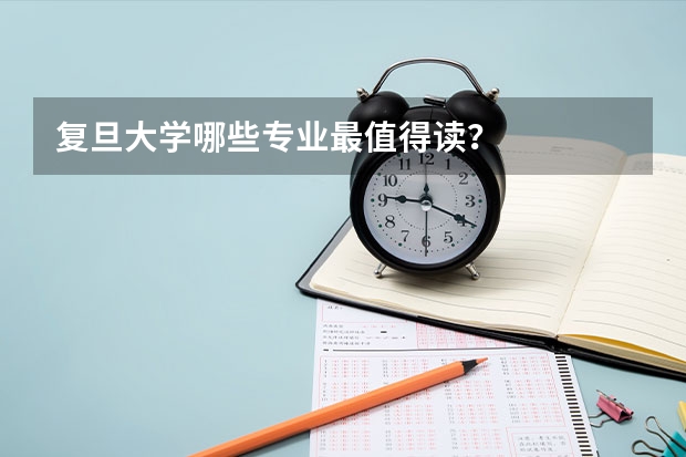 复旦大学哪些专业最值得读？