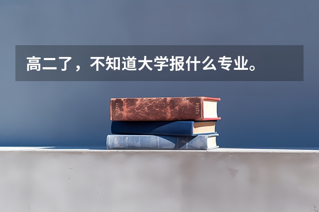 高二了，不知道大学报什么专业。
