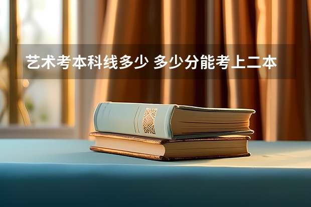 艺术考本科线多少 多少分能考上二本
