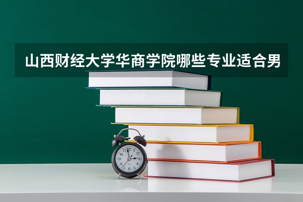 山西财经大学华商学院哪些专业适合男生就读？