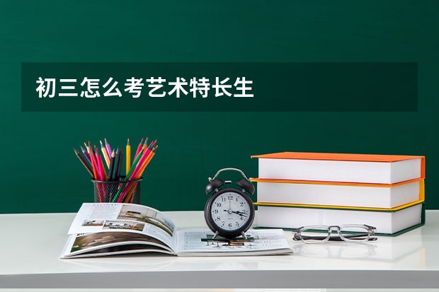 初三怎么考艺术特长生