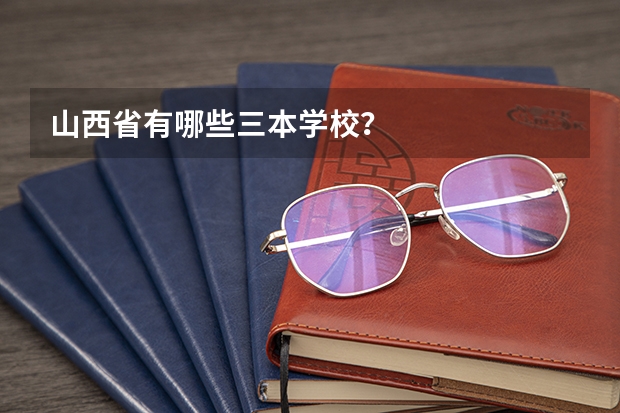 山西省有哪些三本学校？