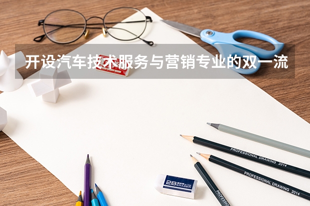开设汽车技术服务与营销专业的双一流类大学有哪些