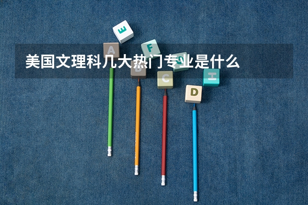 美国文理科几大热门专业是什么
