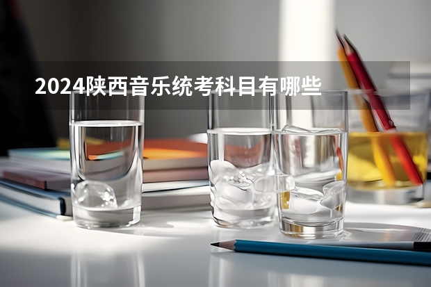 2024陕西音乐统考科目有哪些