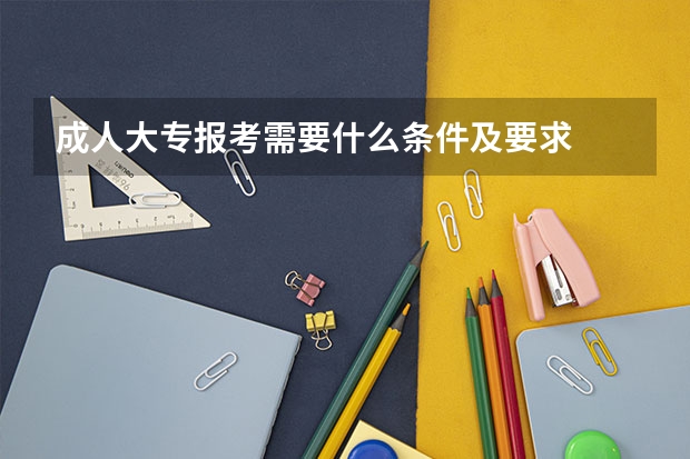 成人大专报考需要什么条件及要求