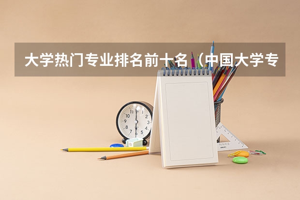 大学热门专业排名前十名（中国大学专业排名）