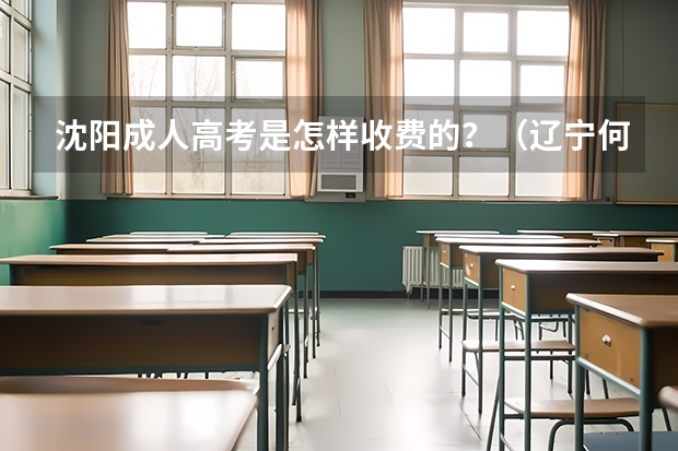 沈阳成人高考是怎样收费的？（辽宁何氏医学院成人高考报名入口？）