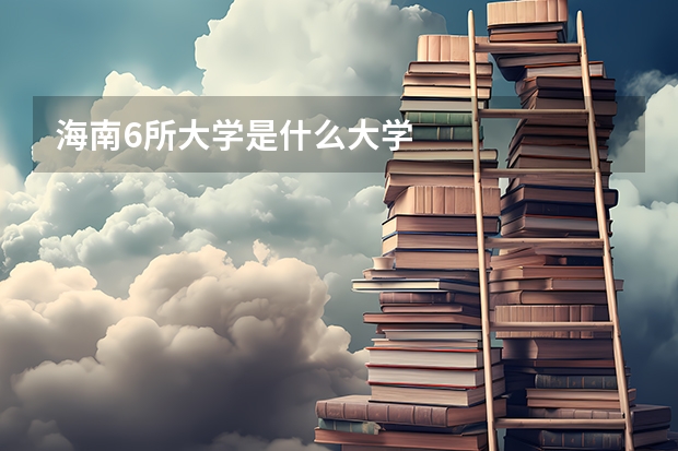 海南6所大学是什么大学