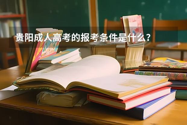 贵阳成人高考的报考条件是什么？