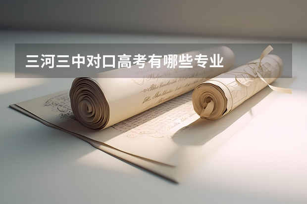 三河三中对口高考有哪些专业