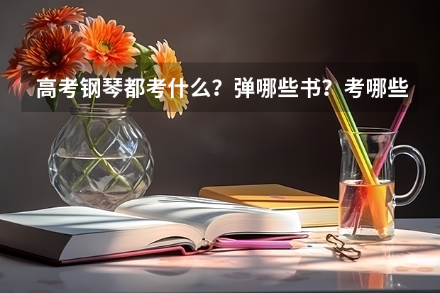 高考钢琴都考什么?弹哪些书?考哪些曲子?什么时候去考?