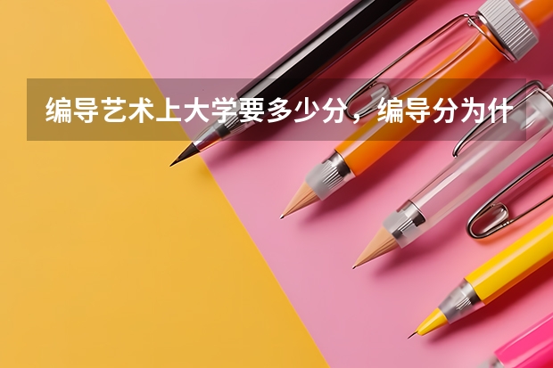 编导艺术上大学要多少分,编导分为什么类型的,有什么专业,就业方面和去向。