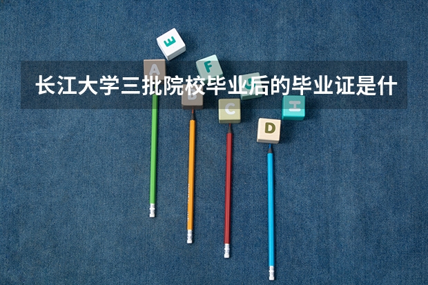 长江大学三批院校毕业后的毕业证是什么样的?和二本的有什么不同?!(长江大学本校的三批)