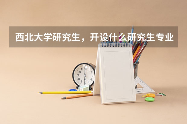 西北大学研究生，开设什么研究生专业？
