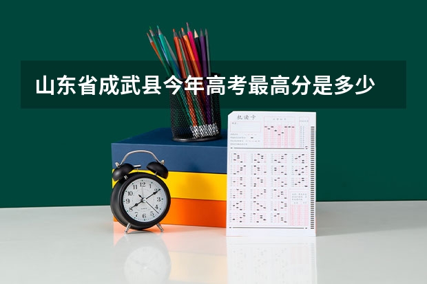 山东省成武县今年高考最高分是多少