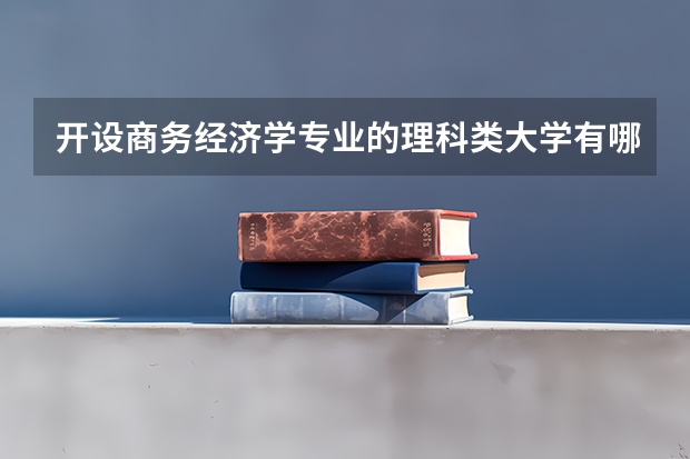 开设商务经济学专业的理科类大学有哪些