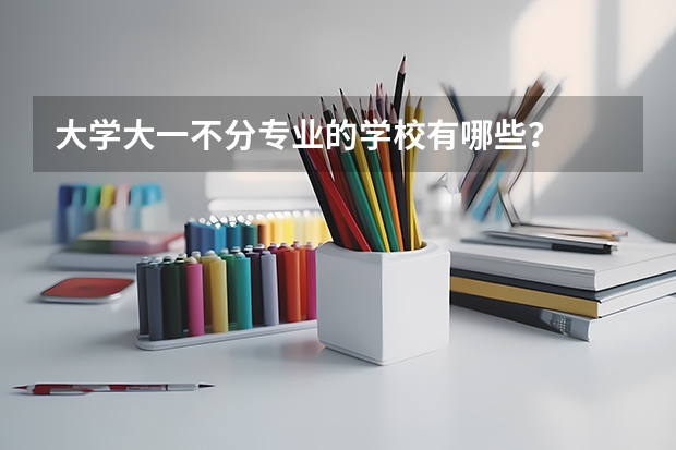 大学大一不分专业的学校有哪些？