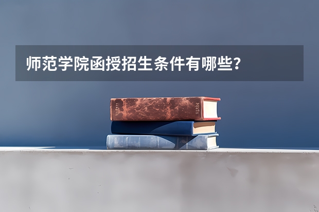 师范学院函授招生条件有哪些？