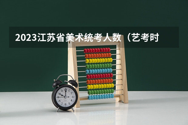 2023江苏省美术统考人数（艺考时间）