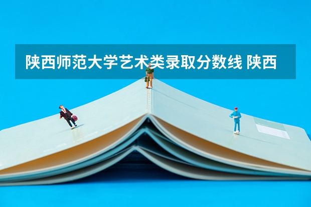 陕西师范大学艺术类录取分数线 陕西省艺考分数线