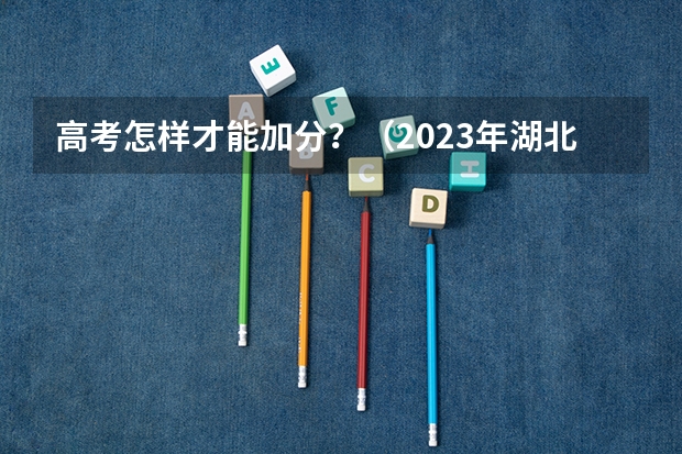 高考怎样才能加分？（2023年湖北成人高考加分免试政策详情？）