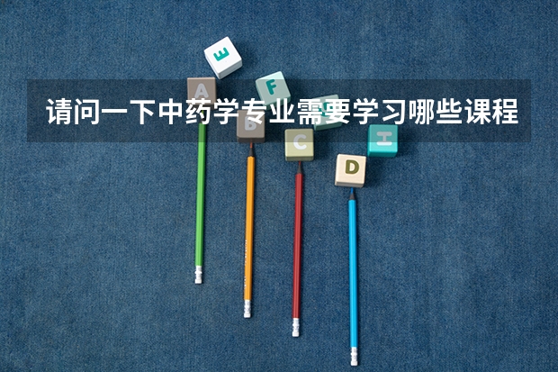 请问一下中药学专业需要学习哪些课程啊。