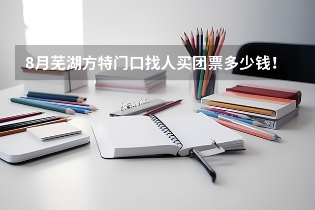 8月芜湖方特门口找人买团票多少钱!急急急!!会加分的