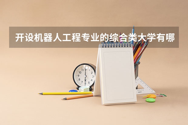 开设机器人工程专业的综合类大学有哪些